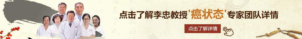 女生的逼好大北京御方堂李忠教授“癌状态”专家团队详细信息